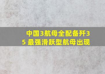 中国3航母全配备歼35 最强滑跃型航母出现